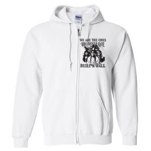 We Are The Ones Who Should Have Built A Wall Full Zip Hoodie