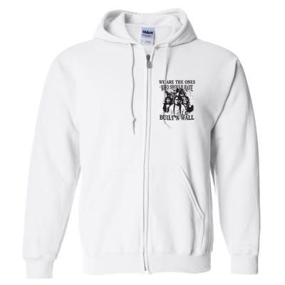 We Are The Ones Who Should Have Built A Wall Full Zip Hoodie