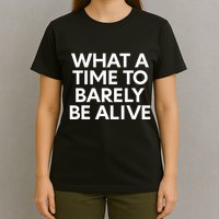 What A Time To Barely Be Alive T-Shirt