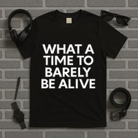 What A Time To Barely Be Alive T-Shirt