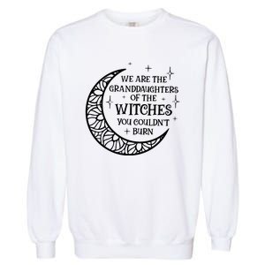 We Are The Granddaughters Of The Witches You Could Not Burn Garment-Dyed Sweatshirt