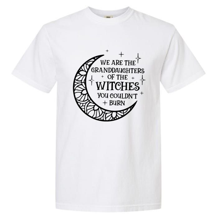 We Are The Granddaughters Of The Witches You Could Not Burn Garment-Dyed Heavyweight T-Shirt