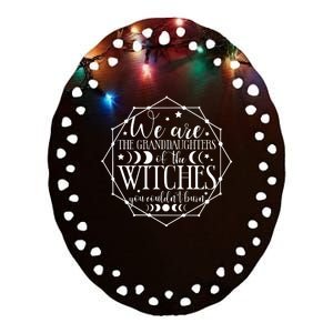 We Are The Granddaughters Of The Witches You CouldnT Burn Ceramic Oval Ornament