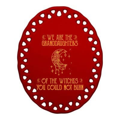 We Are The Granddaughters Of The Witches You Could Not Burn Gift Ceramic Oval Ornament