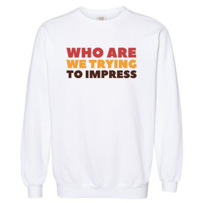 Who Are We Trying To Impress Funny Retro Vintage Garment-Dyed Sweatshirt