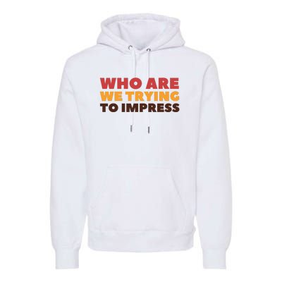 Who Are We Trying To Impress Funny Retro Vintage Premium Hoodie