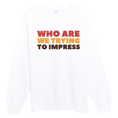 Who Are We Trying To Impress Funny Retro Vintage Premium Crewneck Sweatshirt