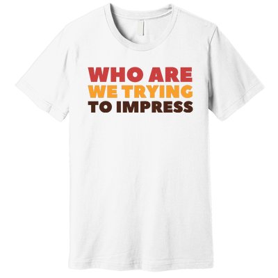 Who Are We Trying To Impress Funny Retro Vintage Premium T-Shirt