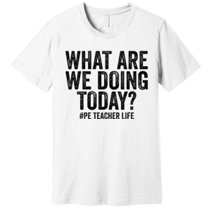 What are we doing today PE Teacher life Physical Education Premium T-Shirt