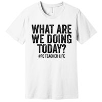 What are we doing today PE Teacher life Physical Education Premium T-Shirt