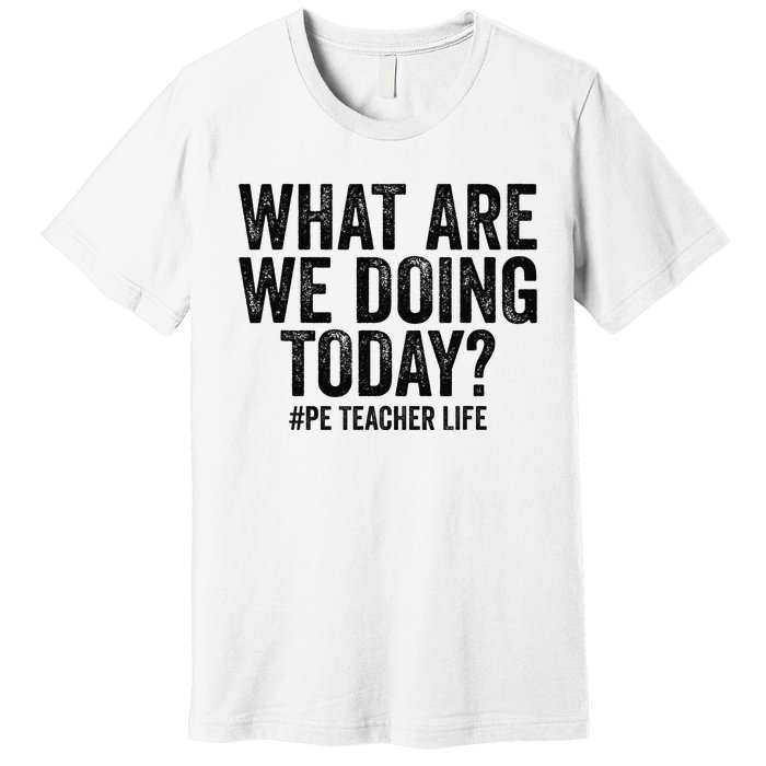 What are we doing today PE Teacher life Physical Education Premium T-Shirt