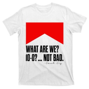 What Are We 10 0 Not Bad Coach Cig Cigs T-Shirt