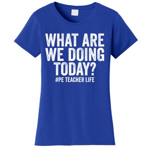 What Are We Doing Today Pe Teacher Life Physical Education Gift Women's T-Shirt