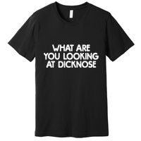 What Are You Looking At Dicknose Premium T-Shirt