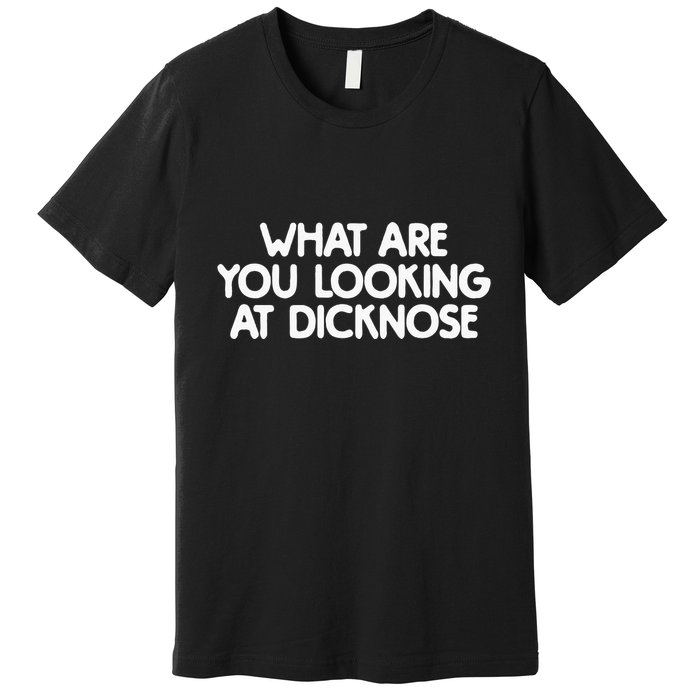 What Are You Looking At Dicknose Premium T-Shirt