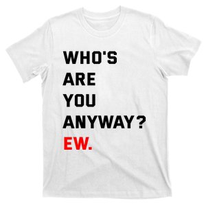 WhoS Are You Anyway Ew T-Shirt