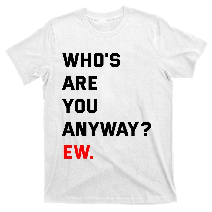 WhoS Are You Anyway Ew T-Shirt