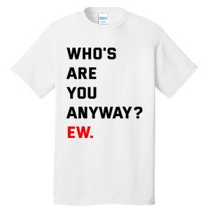 WhoS Are You Anyway Ew Tall T-Shirt