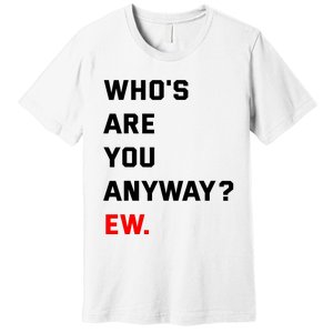 WhoS Are You Anyway Ew Premium T-Shirt