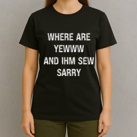 Where Are You And IM So Sorry T-Shirt
