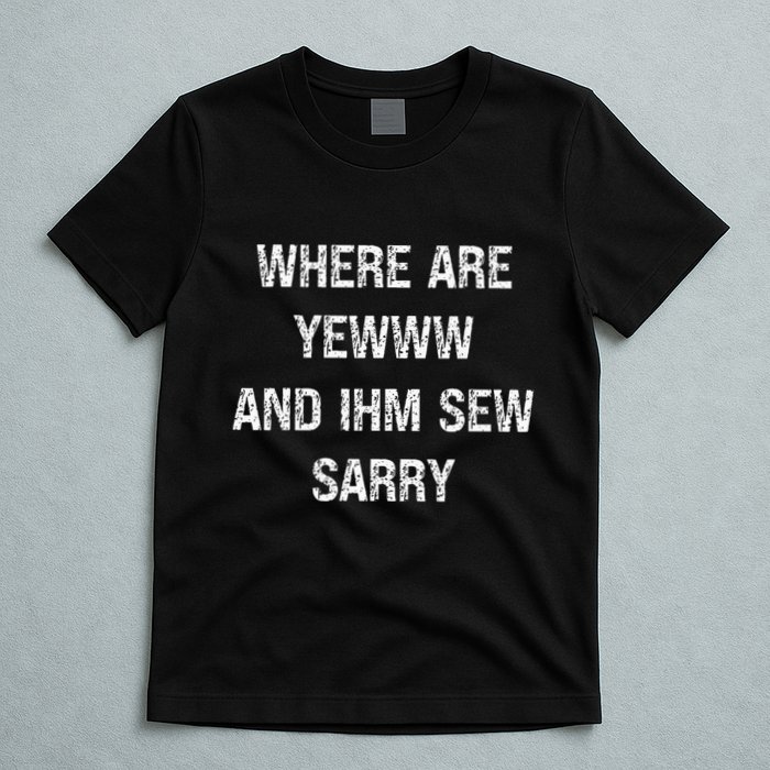 Where Are You And IM So Sorry T-Shirt