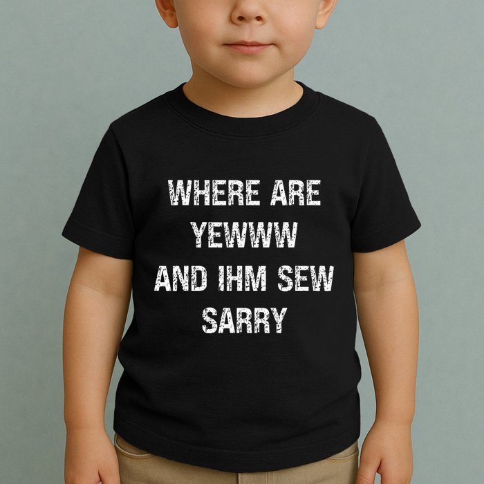 Where Are You And IM So Sorry Toddler T-Shirt