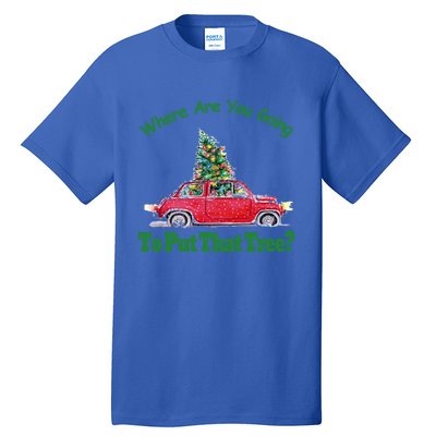 Where Are You Going To Put That Tree Christmas Humor Meme Gift Tall T-Shirt