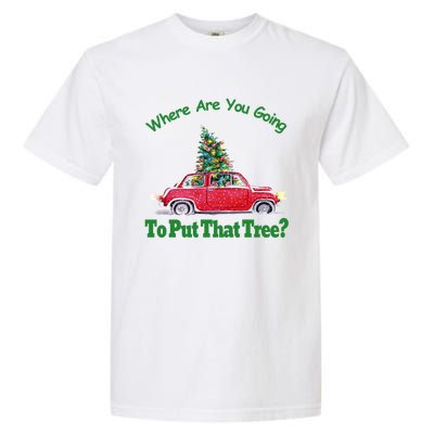 Where Are You Going To Put That Tree Christmas Humor Meme Gift Garment-Dyed Heavyweight T-Shirt