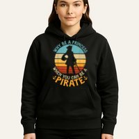 Why Be A Princess When You Can Be A Pirate Funny Hoodie