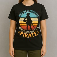 Why Be A Princess When You Can Be A Pirate Funny T-Shirt