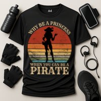 Why Be A Princess When You Can Be A Pirate Funny Performance Shirt