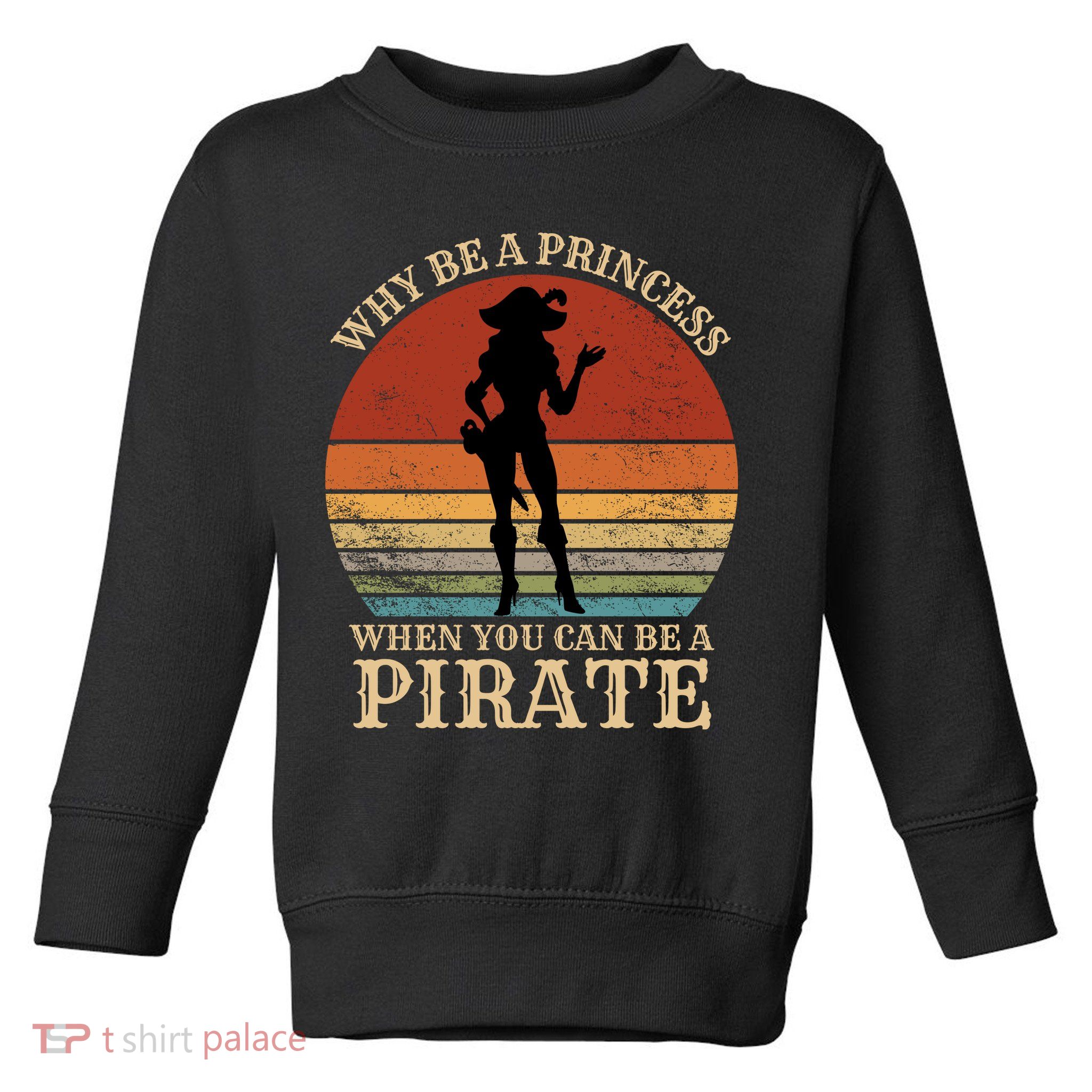 Why Be A Princess When You Can Be A Pirate Funny Toddler Sweatshirt