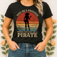 Why Be A Princess When You Can Be A Pirate Funny Womens T-Shirt