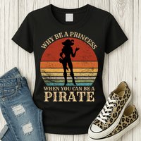 Why Be A Princess When You Can Be A Pirate Funny Womens T-Shirt
