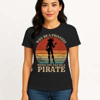 Why Be A Princess When You Can Be A Pirate Funny Womens T-Shirt