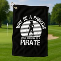 Why Be A Princess When You Can Be A Pirate Golf Towel