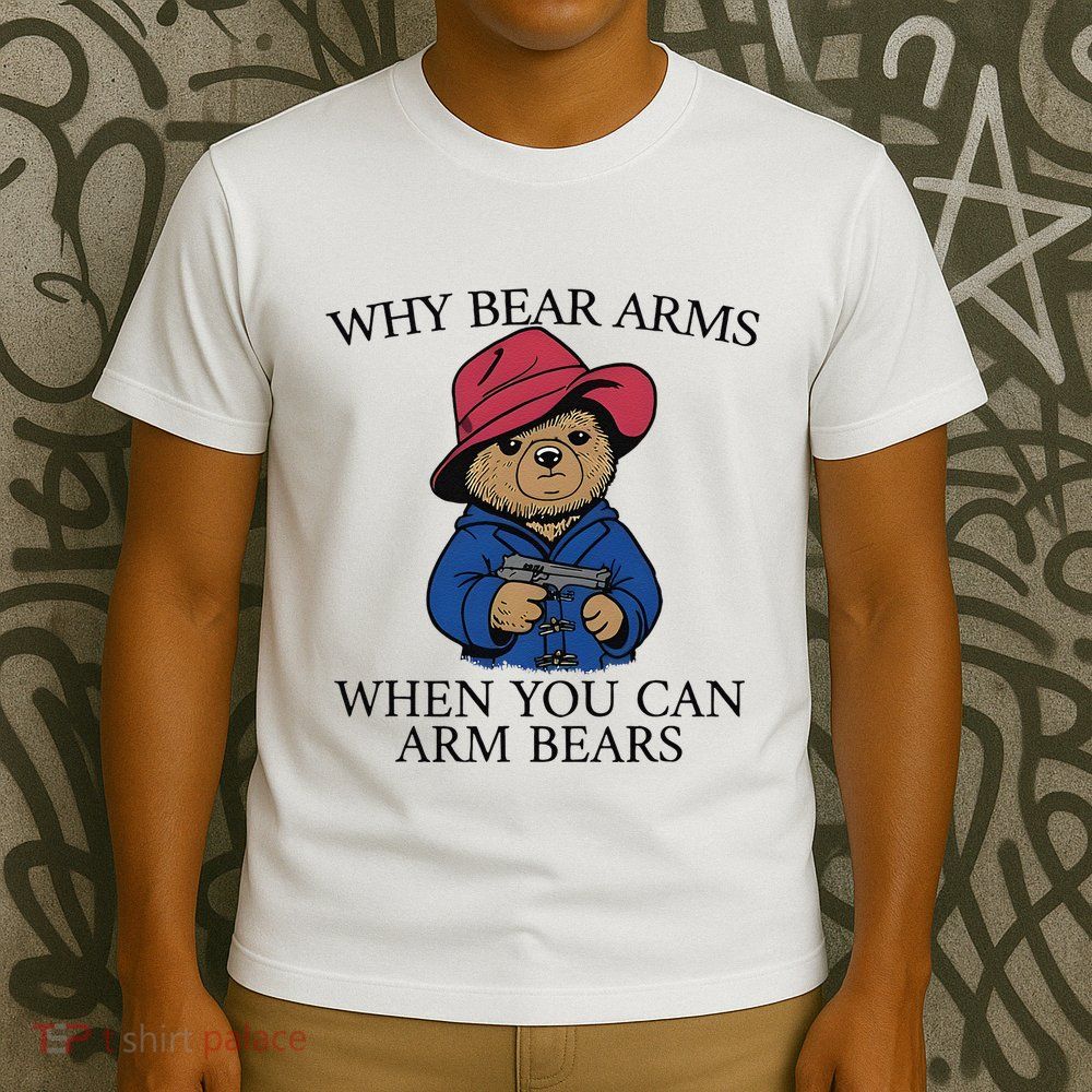 Why Bear Arms When You Can Arm Bears T-Shirt