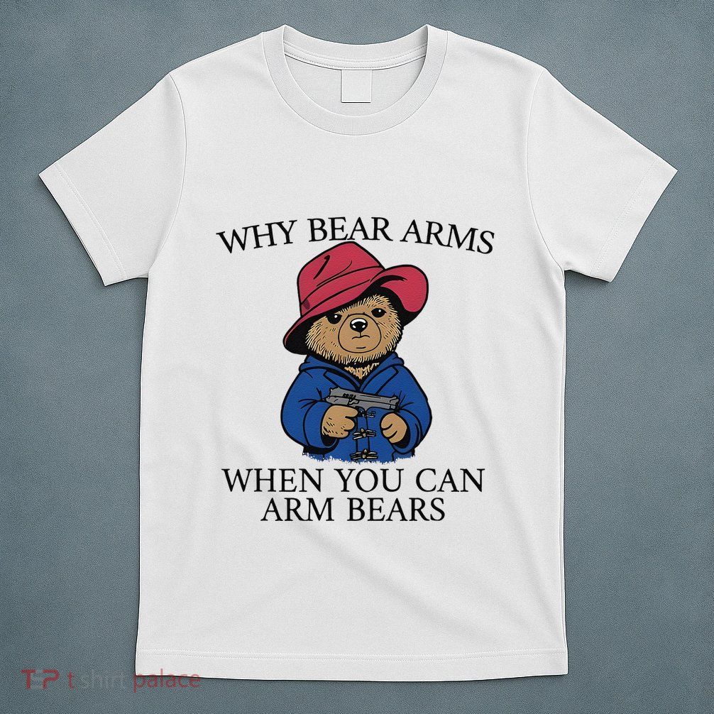 Why Bear Arms When You Can Arm Bears T-Shirt