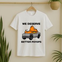 We Better Deserve Better Psyops Funny T-Shirt