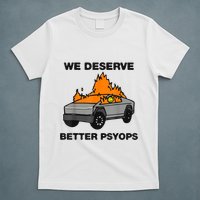 We Better Deserve Better Psyops Funny T-Shirt