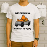 We Better Deserve Better Psyops Funny T-Shirt