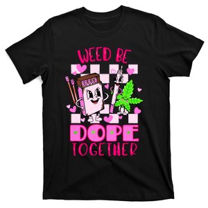 Weed Be Dope Together Valentines Day 420 Marijuana T-Shirt