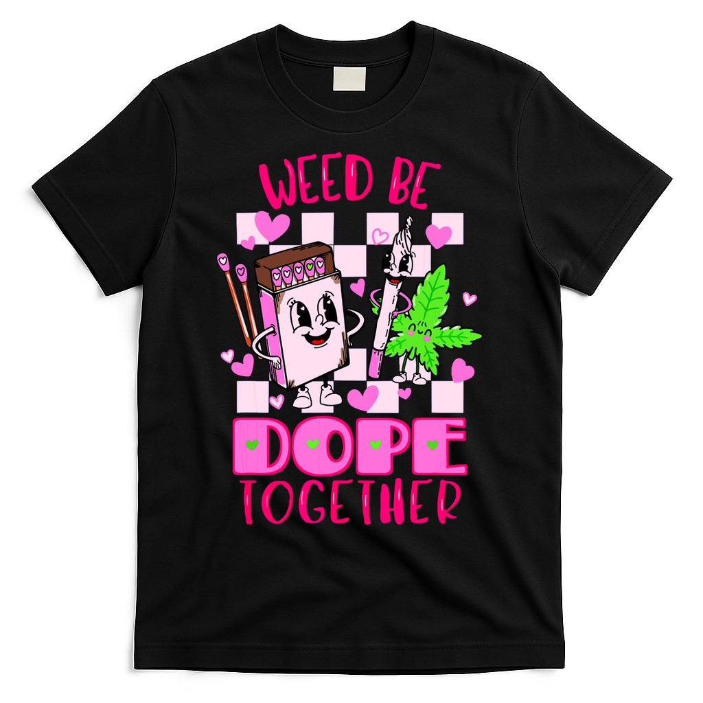 Weed Be Dope Together Valentines Day 420 Marijuana T-Shirt
