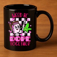 Weed Be Dope Together Valentines Day 420 Marijuana 11oz C Handle Ceramic Mug