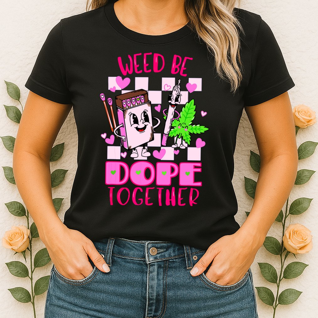 Weed Be Dope Together Valentines Day 420 Marijuana Womens T-Shirt