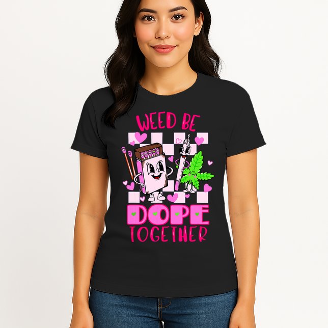Weed Be Dope Together Valentines Day 420 Marijuana Womens T-Shirt