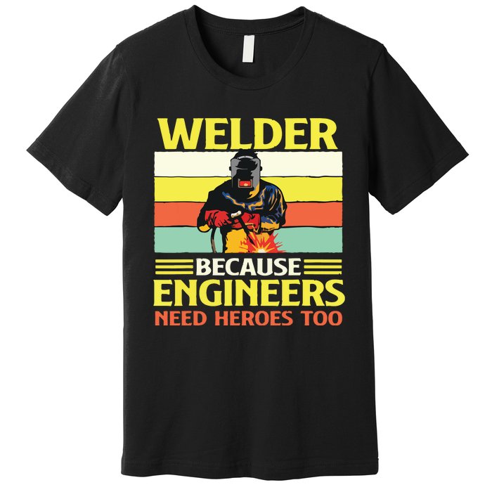 Welder Because Engineers Need Heroes Too Weld Metal Worker Premium T-Shirt