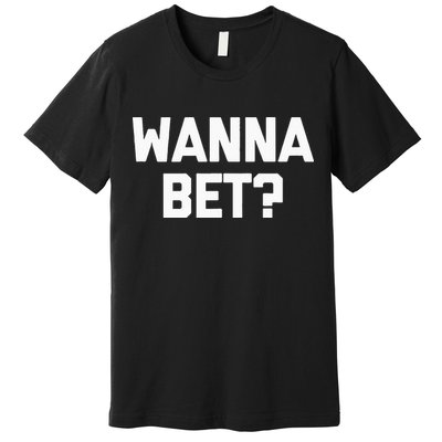 Wanna Bet Funny Saying Sarcastic Gambler Gambling Casino Premium T-Shirt
