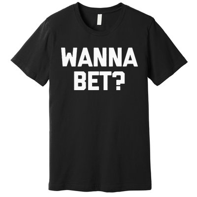 Wanna Bet Funny Saying Sarcastic Gambler Gambling Casino Premium T-Shirt