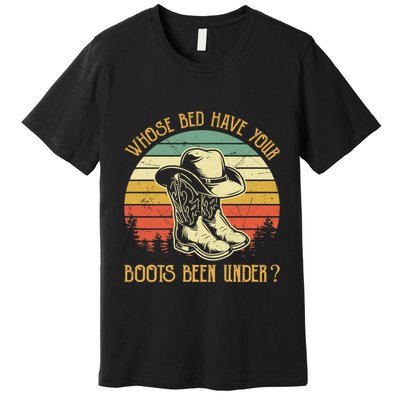 Whose Bed Have Your Boots Been Under Country Music Premium Premium T-Shirt